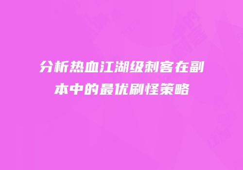 分析热血江湖级刺客在副本中的最优刷怪策略