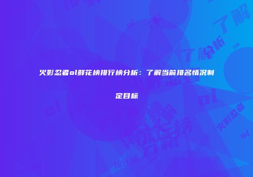 火影忍者ol鲜花榜排行榜分析：了解当前排名情况制定目标