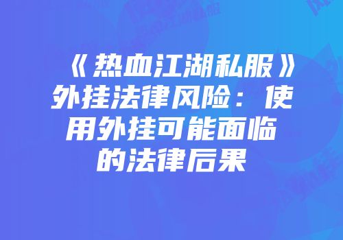 《热血江湖私服》外挂法律风险：使用外挂可能面临的法律后果