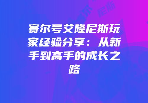 赛尔号艾隆尼斯玩家经验分享：从新手到高手的成长之路