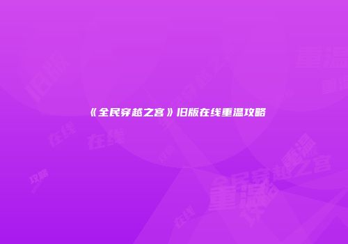 《全民穿越之宫》旧版在线重温攻略