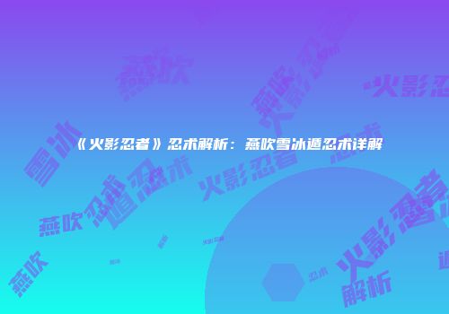 《火影忍者》忍术解析：燕吹雪冰遁忍术详解