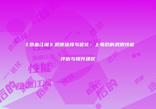《热血江湖》武器选择与优化：上毒后的武器性能评估与提升建议