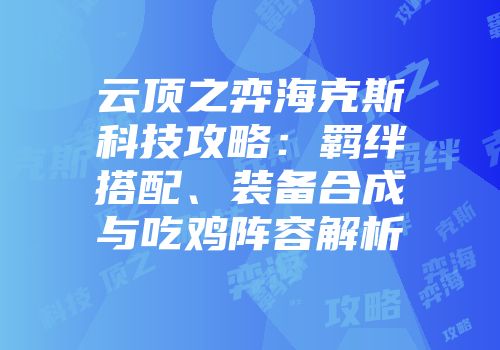 云顶之弈海克斯科技攻略：羁绊搭配、装备合成与吃鸡阵容解析