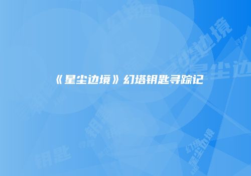 《星尘边境》幻塔钥匙寻踪记
