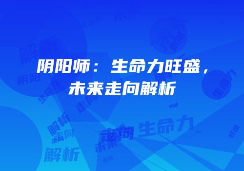 阴阳师：生命力旺盛，未来走向解析