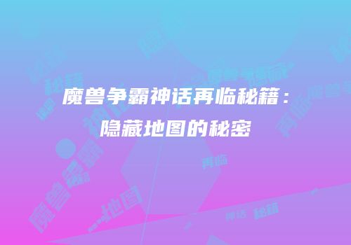 魔兽争霸神话再临秘籍：隐藏地图的秘密