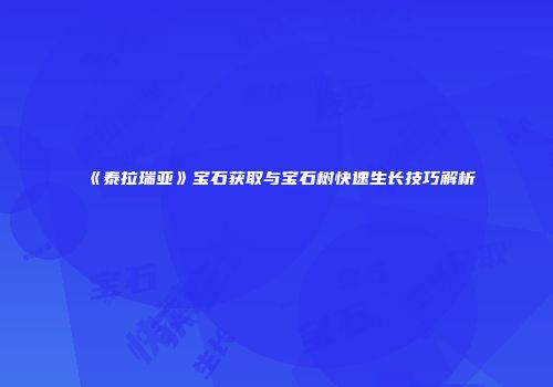 《泰拉瑞亚》宝石获取与宝石树快速生长技巧解析