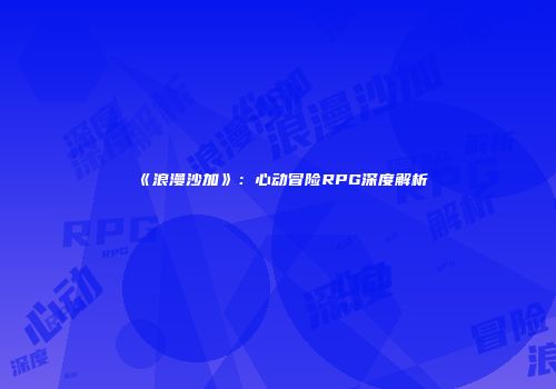 《浪漫沙加》：心动冒险RPG深度解析