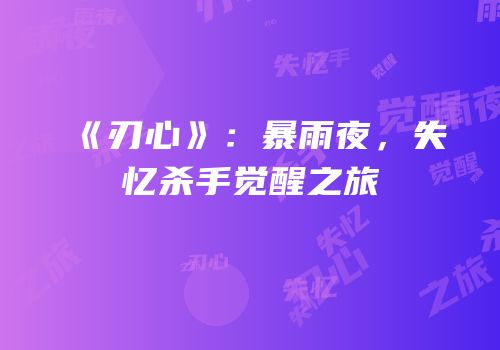 《刃心》：暴雨夜，失忆杀手觉醒之旅