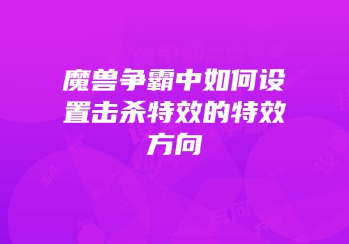 魔兽争霸中如何设置击杀特效的特效方向