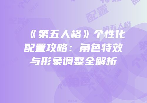 《第五人格》个性化配置攻略：角色特效与形象调整全解析