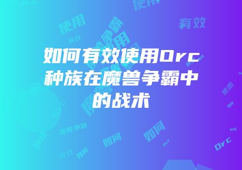 如何有效使用Orc种族在魔兽争霸中的战术
