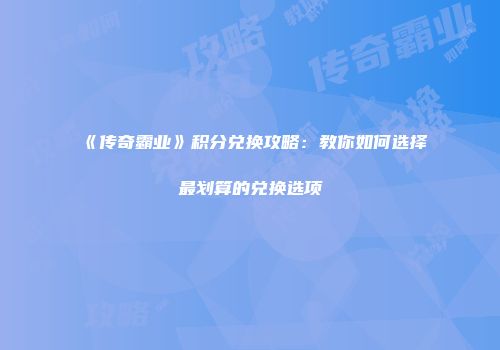 《传奇霸业》积分兑换攻略：教你如何选择最划算的兑换选项