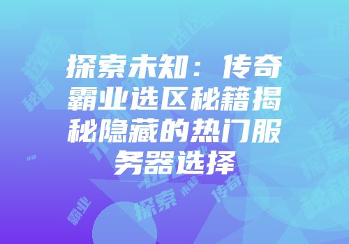 探索未知：传奇霸业选区秘籍揭秘隐藏的热门服务器选择