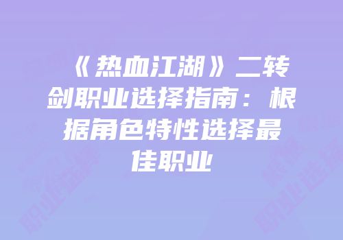 《热血江湖》二转剑职业选择指南:根据角色特性选择最佳职业