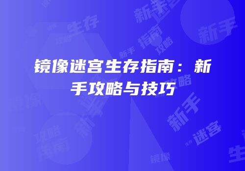 镜像迷宫生存指南：新手攻略与技巧