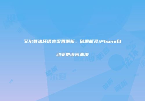艾尔登法环语言设置解析：破解版及iPhone自动变更语言解决