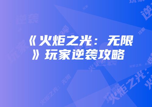 《火炬之光：无限》玩家逆袭攻略
