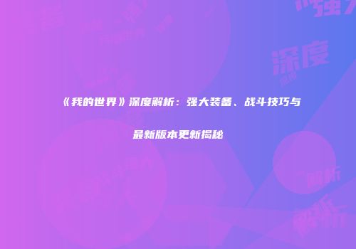 《我的世界》深度解析：强大装备、战斗技巧与最新版本更新揭秘