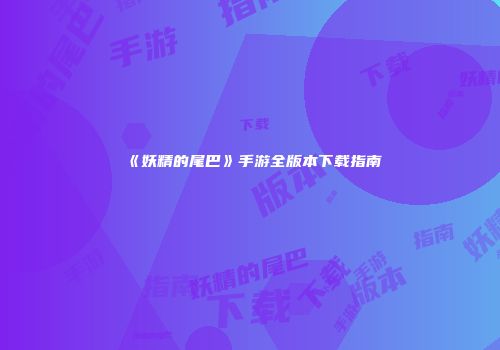 《妖精的尾巴》手游全版本下载指南