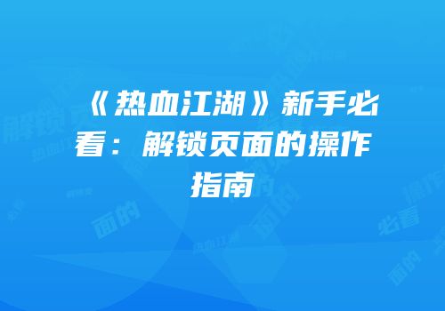 《热血江湖》新手必看：解锁页面的操作指南