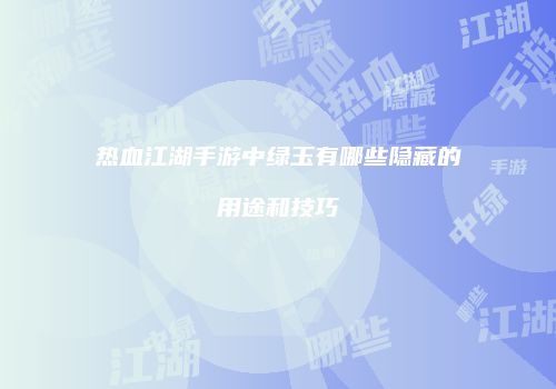 热血江湖手游中绿玉有哪些隐藏的用途和技巧