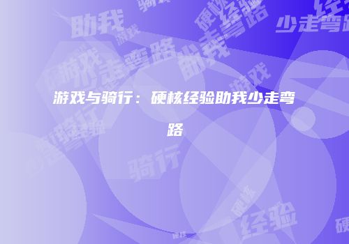 游戏与骑行：硬核经验助我少走弯路