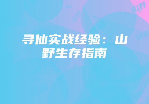 寻仙实战经验：山野生存指南