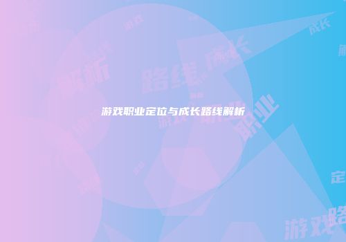 游戏职业定位与成长路线解析