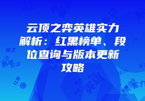 云顶之弈英雄实力解析：红黑榜单、段位查询与版本更新攻略