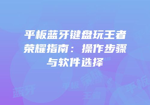 平板蓝牙键盘玩王者荣耀指南：操作步骤与软件选择