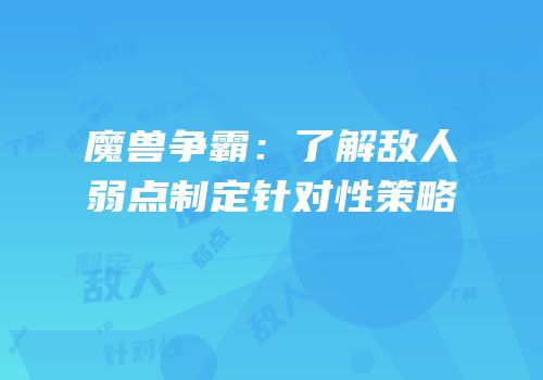 魔兽争霸：了解敌人弱点制定针对性策略