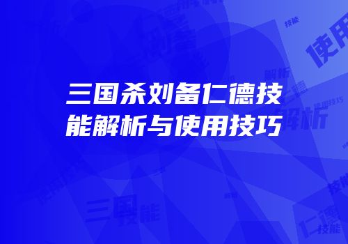 三国杀刘备仁德技能解析与使用技巧