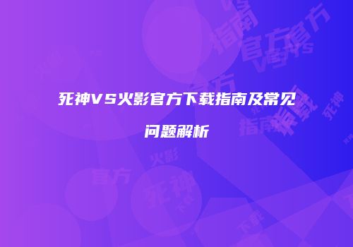 死神VS火影官方下载指南及常见问题解析