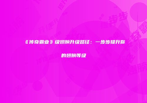 《传奇霸业》级翅膀升级路径：一步步提升你的翅膀等级