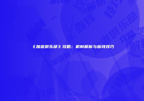 《加查俱乐部》攻略：机制解析与省钱技巧