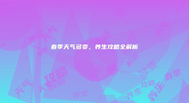 春季天气多变，养生攻略全解析