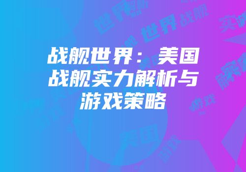 战舰世界：美国战舰实力解析与游戏策略