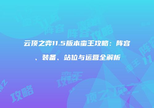 云顶之弈11.5版本蛮王攻略：阵容、装备、站位与运营全解析