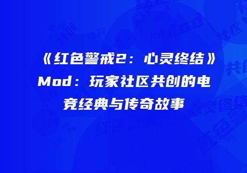 《红色警戒2：心灵终结》Mod：玩家社区共创的电竞经典与传奇故事