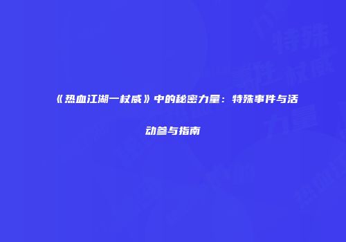 《热血江湖一杖威》中的秘密力量:特殊事件与活动参与指南