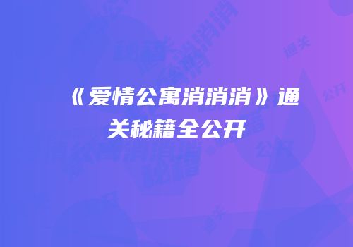 《爱情公寓消消消》通关秘籍全公开