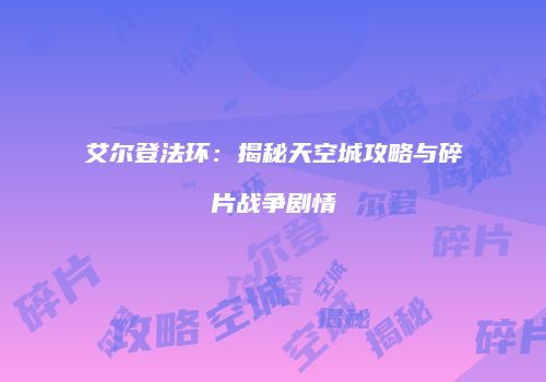 艾尔登法环：揭秘天空城攻略与碎片战争剧情