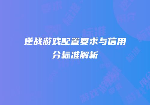 逆战游戏配置要求与信用分标准解析