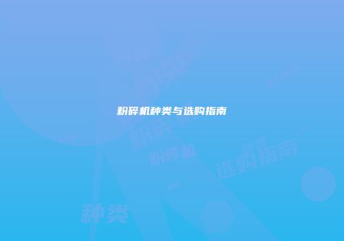 粉碎机种类与选购指南
