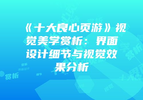 《十大良心页游》视觉美学赏析：界面设计细节与视觉效果分析