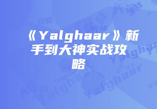 《Yalghaar》新手到大神实战攻略