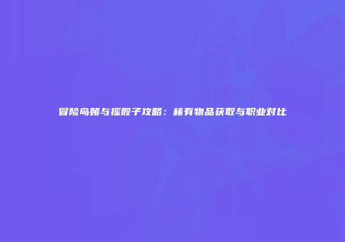 冒险岛赌与摇骰子攻略：稀有物品获取与职业对比