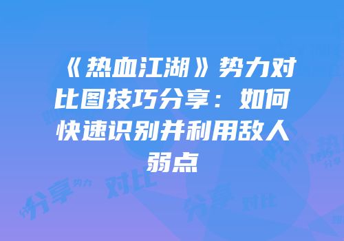 《热血江湖》势力对比图技巧分享：如何快速识别并利用敌人弱点